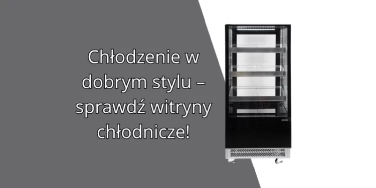 Witryny chłodnicze – stylowe i funkcjonalne rozwiązania